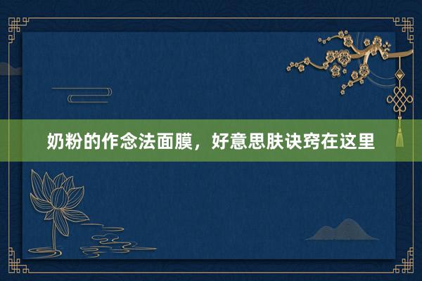奶粉的作念法面膜，好意思肤诀窍在这里